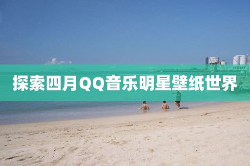 探索四月QQ音樂明星壁紙世界