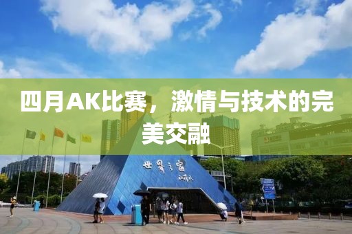 四月AK比賽，激情與技術(shù)的完美交融