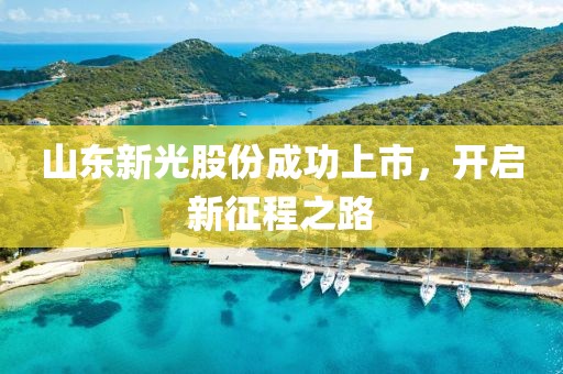 山東新光股份成功上市，開啟新征程之路