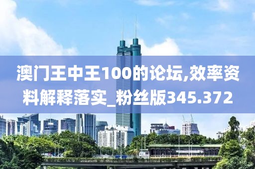 澳門王中王100的論壇,效率資料解釋落實(shí)_粉絲版345.372