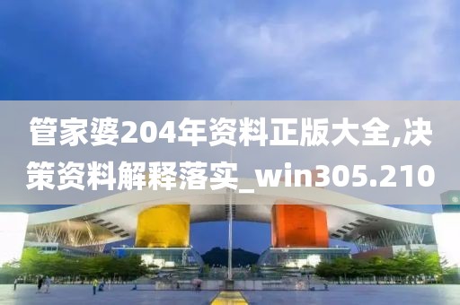 管家婆204年資料正版大全,決策資料解釋落實_win305.210