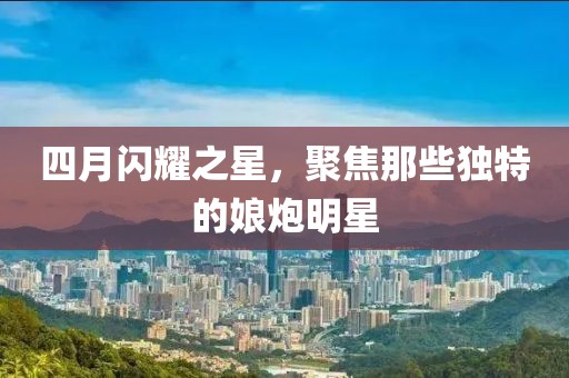 四月閃耀之星，聚焦那些獨(dú)特的娘炮明星