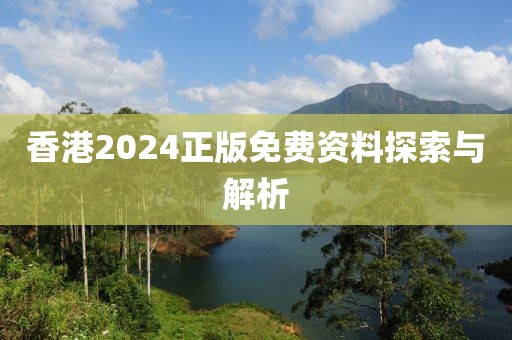 香港2024正版免費(fèi)資料探索與解析