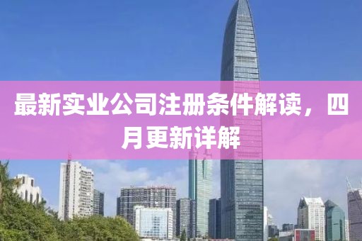 最新實(shí)業(yè)公司注冊(cè)條件解讀，四月更新詳解