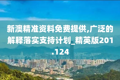 新澳精準(zhǔn)資料免費(fèi)提供,廣泛的解釋落實(shí)支持計(jì)劃_精英版201.124