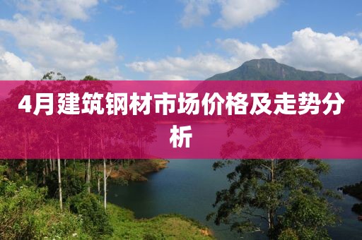 4月建筑鋼材市場價(jià)格及走勢分析