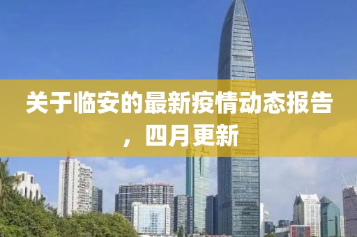 關(guān)于臨安的最新疫情動態(tài)報告，四月更新