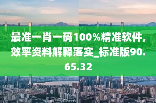 最準(zhǔn)一肖一碼100%精準(zhǔn)軟件,效率資料解釋落實(shí)_標(biāo)準(zhǔn)版90.65.32