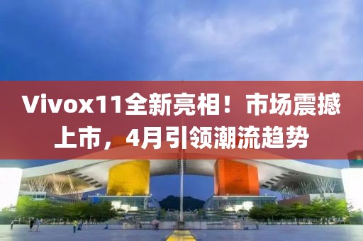 Vivox11全新亮相！市場震撼上市，4月引領(lǐng)潮流趨勢