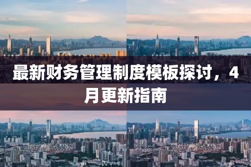 最新財(cái)務(wù)管理制度模板探討，4月更新指南