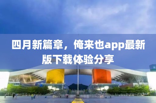 四月新篇章，俺來也app最新版下載體驗分享