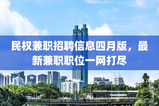 民權(quán)兼職招聘信息四月版，最新兼職職位一網(wǎng)打盡