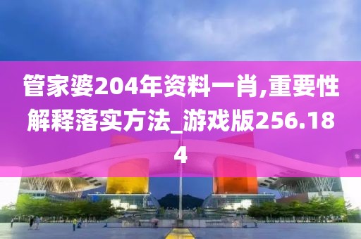 管家婆204年資料一肖,重要性解釋落實(shí)方法_游戲版256.184