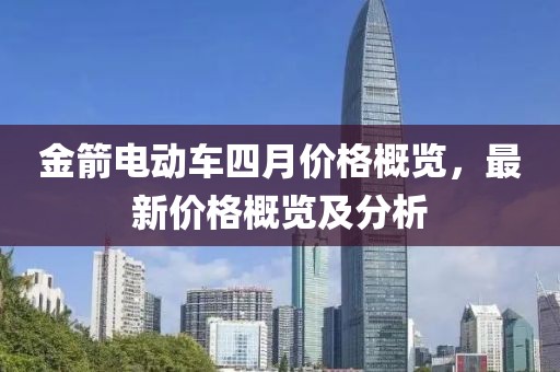 金箭電動車四月價格概覽，最新價格概覽及分析