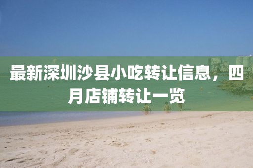 最新深圳沙縣小吃轉(zhuǎn)讓信息，四月店鋪轉(zhuǎn)讓一覽