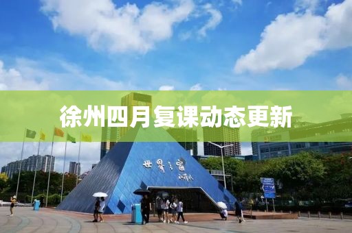 徐州四月復(fù)課動態(tài)更新