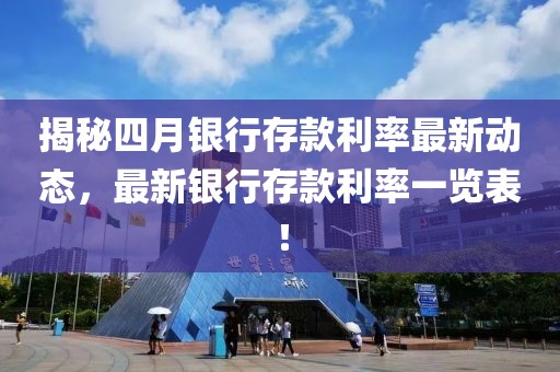 揭秘四月銀行存款利率最新動態(tài)，最新銀行存款利率一覽表！