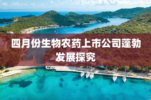 四月份生物農(nóng)藥上市公司蓬勃發(fā)展探究