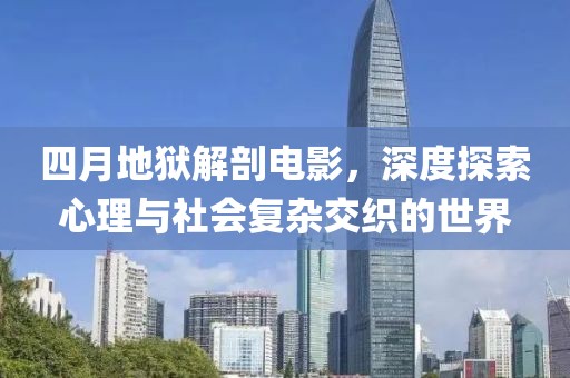 四月地獄解剖電影，深度探索心理與社會復(fù)雜交織的世界