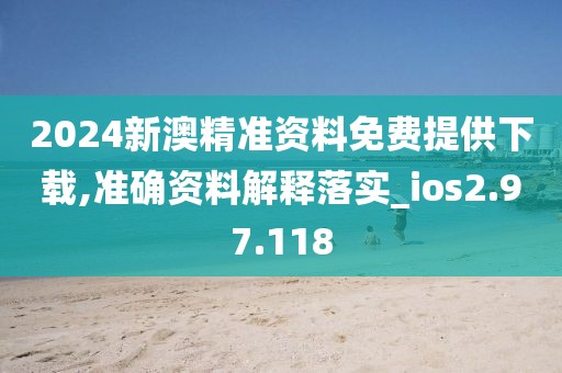 2024新澳精準(zhǔn)資料免費提供下載,準(zhǔn)確資料解釋落實_ios2.97.118
