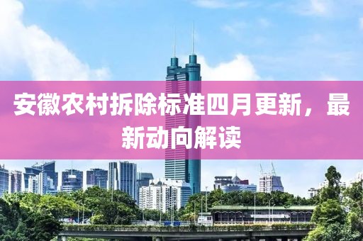 安徽農(nóng)村拆除標準四月更新，最新動向解讀