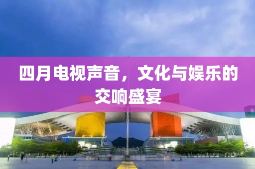 四月電視聲音，文化與娛樂的交響盛宴