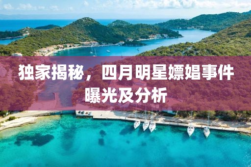 獨(dú)家揭秘，四月明星嫖娼事件曝光及分析