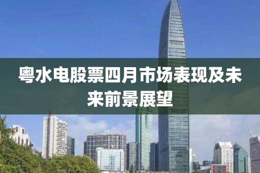 粵水電股票四月市場表現(xiàn)及未來前景展望