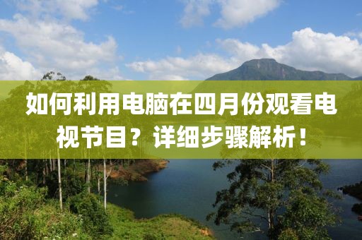 如何利用電腦在四月份觀看電視節(jié)目？詳細(xì)步驟解析！