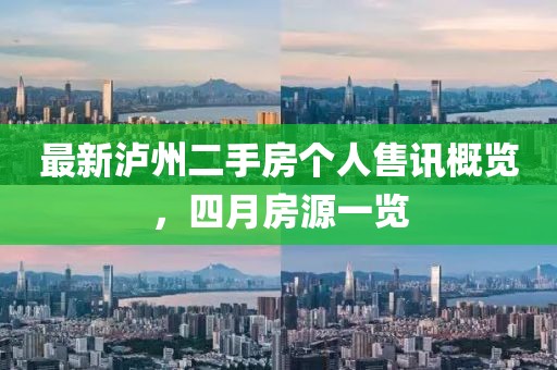 最新瀘州二手房個(gè)人售訊概覽，四月房源一覽