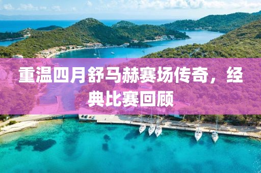 重溫四月舒馬赫賽場(chǎng)傳奇，經(jīng)典比賽回顧