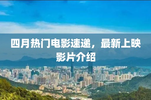四月熱門電影速遞，最新上映影片介紹