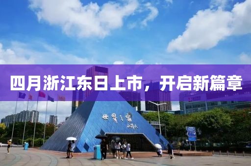 四月浙江東日上市，開啟新篇章