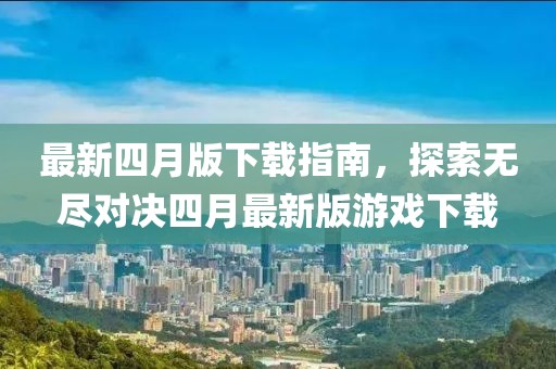 最新四月版下載指南，探索無盡對(duì)決四月最新版游戲下載