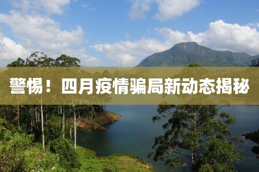 警惕！四月疫情騙局新動態(tài)揭秘