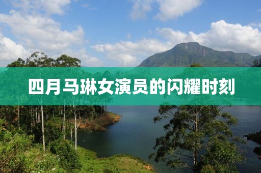 四月馬琳女演員的閃耀時(shí)刻