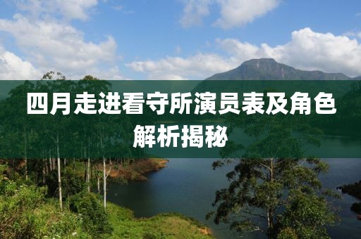 四月走進看守所演員表及角色解析揭秘