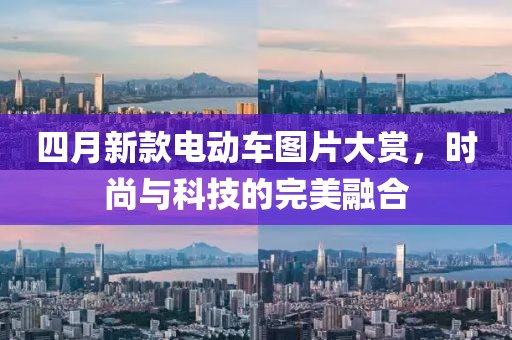 四月新款電動(dòng)車圖片大賞，時(shí)尚與科技的完美融合