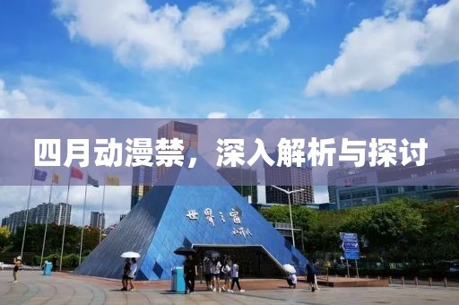 四月動漫禁，深入解析與探討