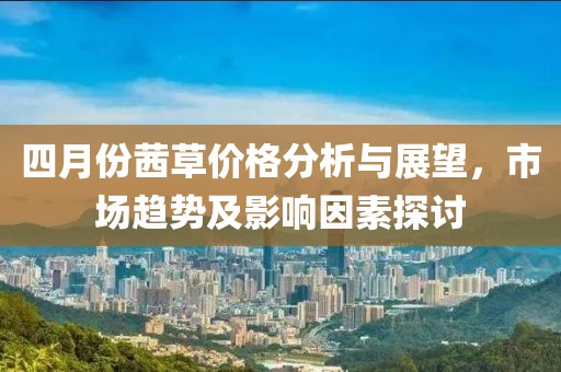 四月份茜草價格分析與展望，市場趨勢及影響因素探討