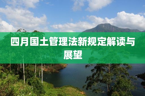 四月國土管理法新規(guī)定解讀與展望