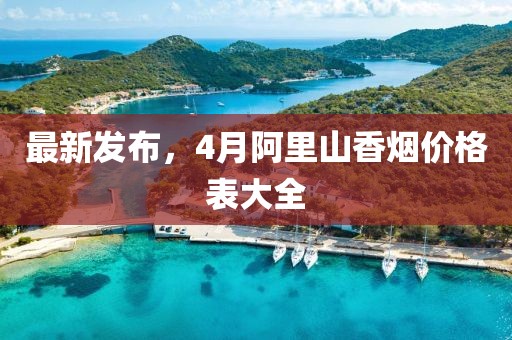 最新發(fā)布，4月阿里山香煙價(jià)格表大全