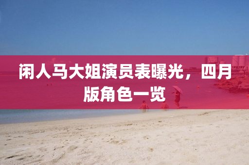 閑人馬大姐演員表曝光，四月版角色一覽