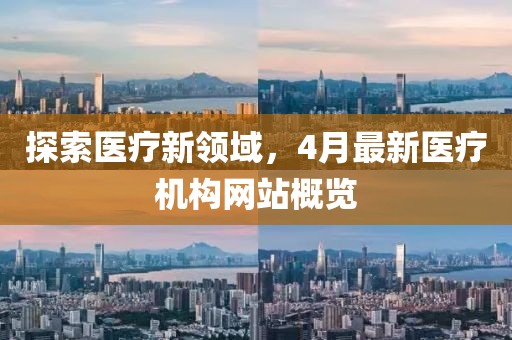 探索醫(yī)療新領(lǐng)域，4月最新醫(yī)療機構(gòu)網(wǎng)站概覽