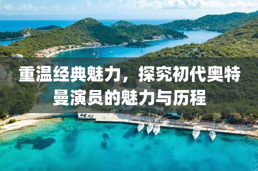 重溫經(jīng)典魅力，探究初代奧特曼演員的魅力與歷程