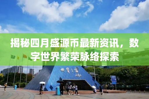 揭秘四月盛源幣最新資訊，數(shù)字世界繁榮脈絡(luò)探索