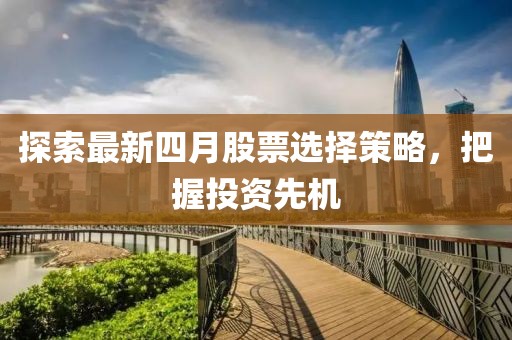 探索最新四月股票選擇策略，把握投資先機(jī)
