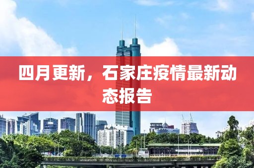 四月更新，石家莊疫情最新動態(tài)報告