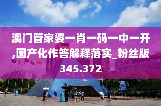 澳門(mén)管家婆一肖一碼一中一開(kāi),國(guó)產(chǎn)化作答解釋落實(shí)_粉絲版345.372