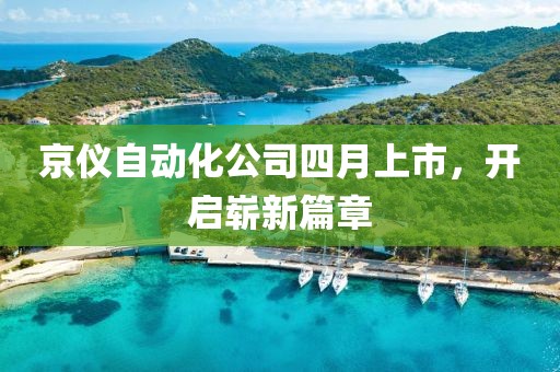 京儀自動(dòng)化公司四月上市，開啟嶄新篇章